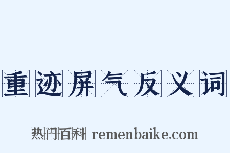 重迹屏气反义词是什么意思的图片